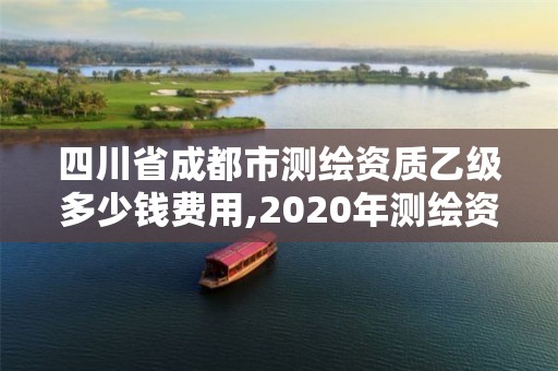 四川省成都市測繪資質乙級多少錢費用,2020年測繪資質乙級需要什么條件