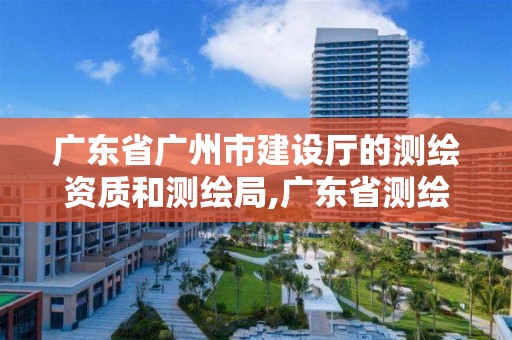 廣東省廣州市建設(shè)廳的測(cè)繪資質(zhì)和測(cè)繪局,廣東省測(cè)繪資質(zhì)查詢。