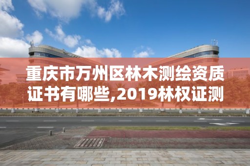 重慶市萬州區林木測繪資質證書有哪些,2019林權證測繪收費標準。