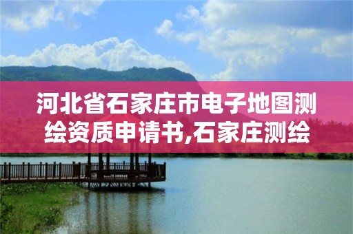 河北省石家莊市電子地圖測繪資質申請書,石家莊測繪資質代辦。