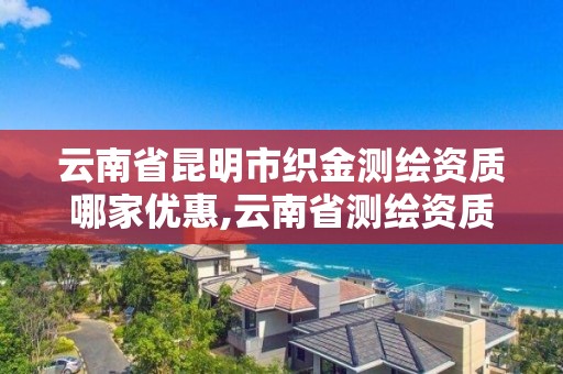 云南省昆明市織金測繪資質哪家優惠,云南省測繪資質查詢