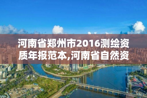 河南省鄭州市2016測繪資質(zhì)年報范本,河南省自然資源廳關(guān)于延長測繪資質(zhì)證書有效期的公告