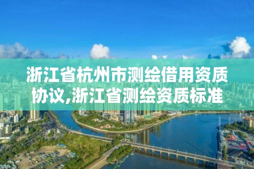 浙江省杭州市測繪借用資質協議,浙江省測繪資質標準