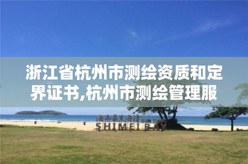 浙江省杭州市測繪資質(zhì)和定界證書,杭州市測繪管理服務(wù)平臺(tái)