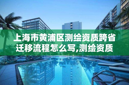 上海市黃浦區測繪資質跨省遷移流程怎么寫,測繪資質換證怎么辦理。