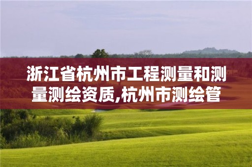 浙江省杭州市工程測(cè)量和測(cè)量測(cè)繪資質(zhì),杭州市測(cè)繪管理服務(wù)平臺(tái)