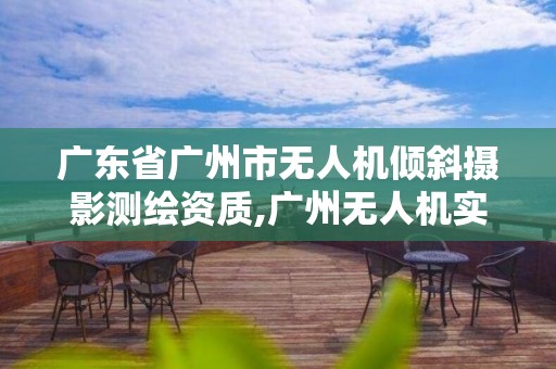 廣東省廣州市無人機傾斜攝影測繪資質,廣州無人機實訓基地。