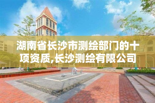 湖南省長沙市測繪部門的十項資質,長沙測繪有限公司怎么樣。