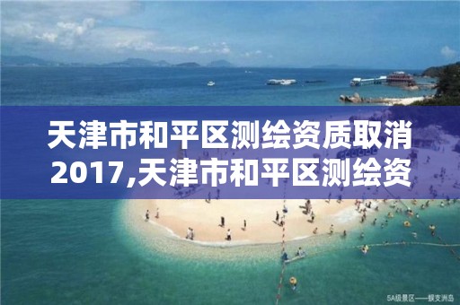 天津市和平區測繪資質取消2017,天津市和平區測繪資質取消2017年公告