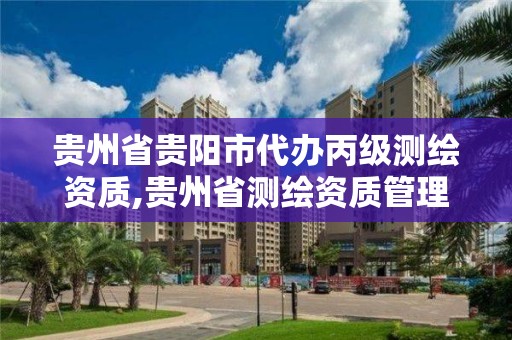 貴州省貴陽市代辦丙級測繪資質,貴州省測繪資質管理條例