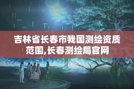 吉林省長春市我國測繪資質范圍,長春測繪局官網