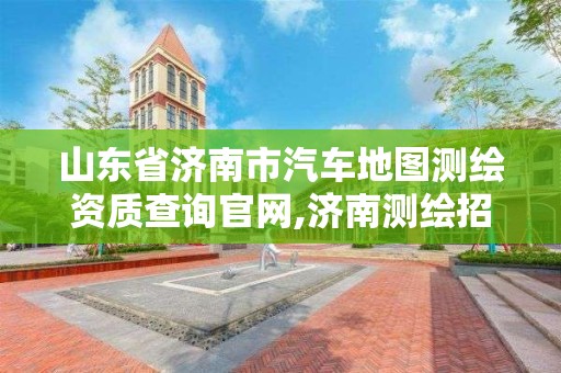 山東省濟南市汽車地圖測繪資質(zhì)查詢官網(wǎng),濟南測繪招聘信息網(wǎng)。