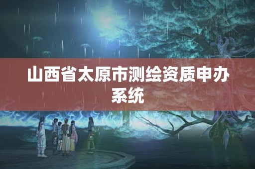 山西省太原市測繪資質申辦系統