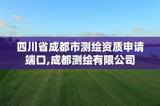 四川省成都市測繪資質(zhì)申請端口,成都測繪有限公司