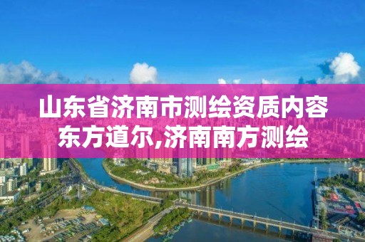 山東省濟南市測繪資質內容東方道爾,濟南南方測繪