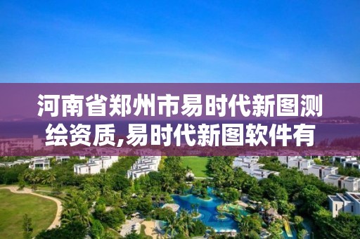 河南省鄭州市易時代新圖測繪資質,易時代新圖軟件有限公司