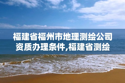 福建省福州市地理測(cè)繪公司資質(zhì)辦理?xiàng)l件,福建省測(cè)繪地理信息產(chǎn)業(yè)服務(wù)平臺(tái)