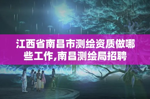 江西省南昌市測繪資質(zhì)做哪些工作,南昌測繪局招聘