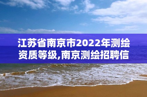 江蘇省南京市2022年測繪資質等級,南京測繪招聘信息