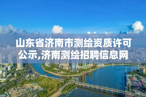 山東省濟南市測繪資質許可公示,濟南測繪招聘信息網