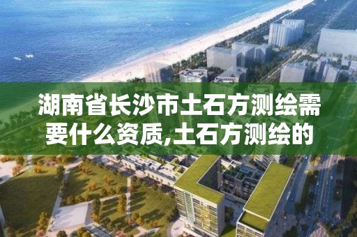 湖南省長沙市土石方測繪需要什么資質,土石方測繪的主要內容。