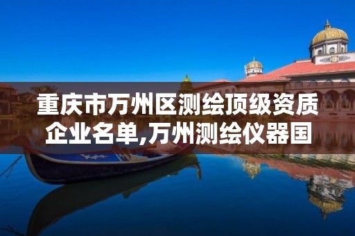 重慶市萬州區測繪頂級資質企業名單,萬州測繪儀器國本路37號。