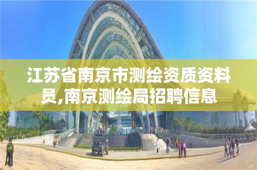 江蘇省南京市測繪資質資料員,南京測繪局招聘信息