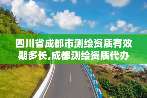 四川省成都市測繪資質(zhì)有效期多長,成都測繪資質(zhì)代辦