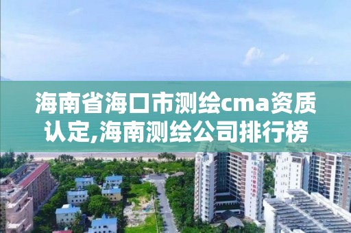 海南省海口市測繪cma資質認定,海南測繪公司排行榜