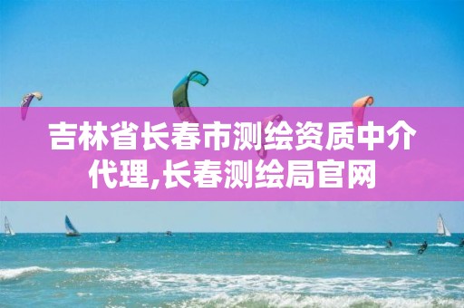 吉林省長(zhǎng)春市測(cè)繪資質(zhì)中介代理,長(zhǎng)春測(cè)繪局官網(wǎng)