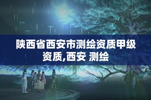 陜西省西安市測繪資質甲級資質,西安 測繪