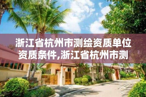 浙江省杭州市測繪資質單位資質條件,浙江省杭州市測繪資質單位資質條件是什么