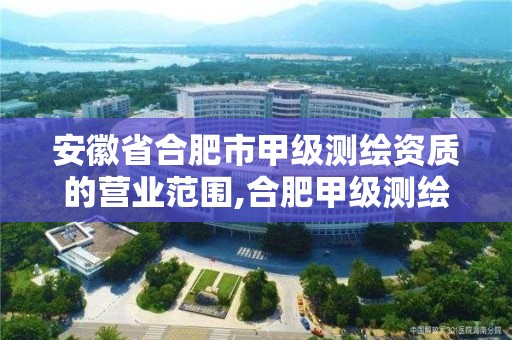 安徽省合肥市甲級測繪資質的營業范圍,合肥甲級測繪公司。