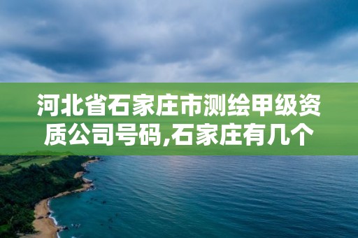 河北省石家莊市測(cè)繪甲級(jí)資質(zhì)公司號(hào)碼,石家莊有幾個(gè)測(cè)繪局