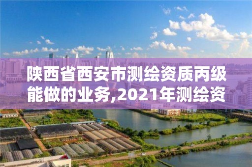 陜西省西安市測繪資質丙級能做的業務,2021年測繪資質丙級申報條件。