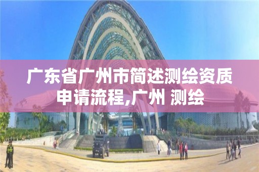 廣東省廣州市簡述測繪資質申請流程,廣州 測繪