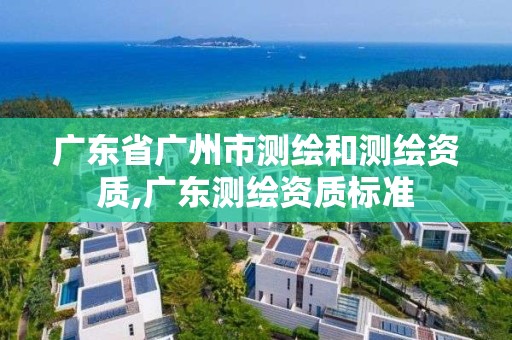 廣東省廣州市測繪和測繪資質,廣東測繪資質標準