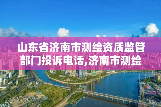 山東省濟南市測繪資質監管部門投訴電話,濟南市測繪勘察研究院。