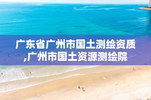 廣東省廣州市國(guó)土測(cè)繪資質(zhì),廣州市國(guó)土資源測(cè)繪院