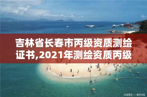 吉林省長春市丙級資質(zhì)測繪證書,2021年測繪資質(zhì)丙級申報條件