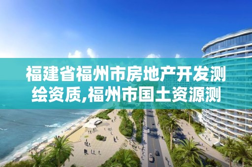 福建省福州市房地產開發測繪資質,福州市國土資源測繪隊。