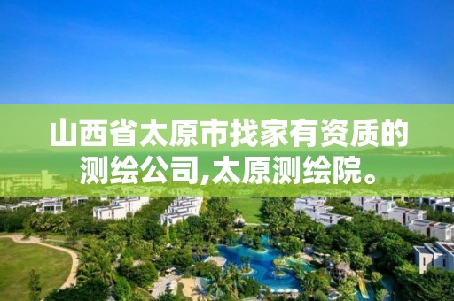 山西省太原市找家有資質的測繪公司,太原測繪院。