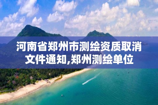 河南省鄭州市測繪資質取消文件通知,鄭州測繪單位