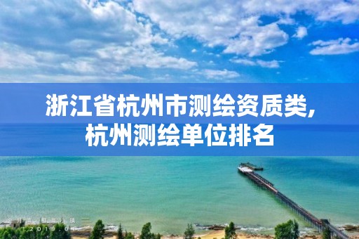 浙江省杭州市測繪資質類,杭州測繪單位排名