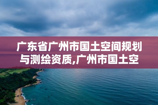 廣東省廣州市國(guó)土空間規(guī)劃與測(cè)繪資質(zhì),廣州市國(guó)土空間開(kāi)發(fā)強(qiáng)度。