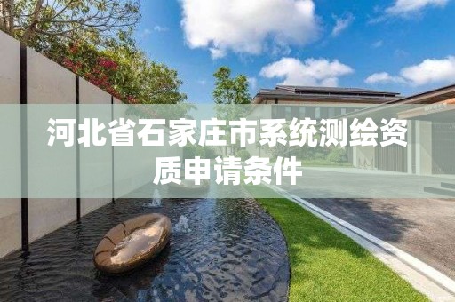 河北省石家莊市系統(tǒng)測繪資質(zhì)申請條件