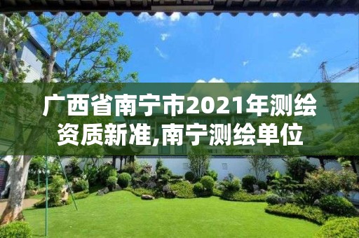 廣西省南寧市2021年測(cè)繪資質(zhì)新準(zhǔn),南寧測(cè)繪單位