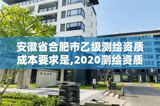 安徽省合肥市乙級測繪資質成本要求是,2020測繪資質乙級標準。