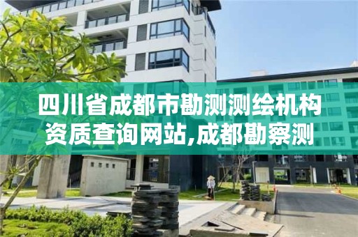 四川省成都市勘測(cè)測(cè)繪機(jī)構(gòu)資質(zhì)查詢網(wǎng)站,成都勘察測(cè)繪設(shè)計(jì)研究院。