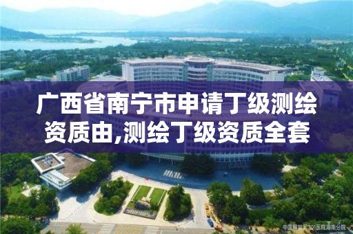 廣西省南寧市申請丁級測繪資質由,測繪丁級資質全套申請文件